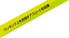 ワンランク上を目指すアスリートを応援